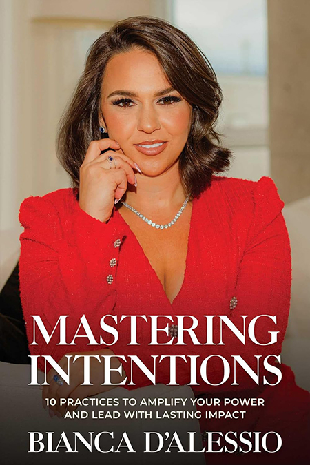 Mastering Intentions: 10 Practices to Amplify Your Power and Lead with Lasting Impact by Bianca D’Alessio ’14