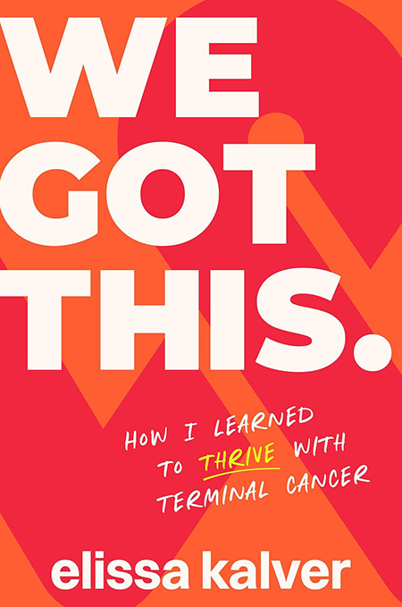 We Got This: How I Learned to Thrive with Terminal Cancer by Elissa Kalver ’09